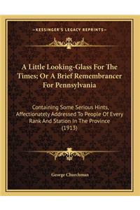 A Little Looking-Glass For The Times; Or A Brief Remembrancer For Pennsylvania