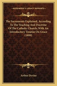 Sacraments Explained, According to the Teaching and Doctthe Sacraments Explained, According to the Teaching and Doctrine of the Catholic Church; With an Introductory Treatise Orine of the Catholic Church; With an Introductory Treatise on Grace (189