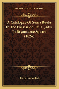 A Catalogue Of Some Books In The Possession Of H. Jadis, In Bryanstone Square (1826)