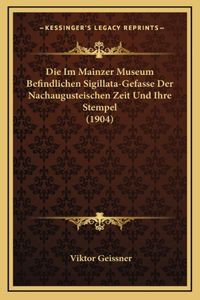 Die Im Mainzer Museum Befindlichen Sigillata-Gefasse Der Nachaugusteischen Zeit Und Ihre Stempel (1904)