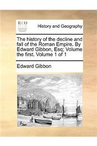 history of the decline and fall of the Roman Empire. By Edward Gibbon, Esq; Volume the first. Volume 1 of 1