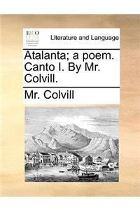 Atalanta; A Poem. Canto I. by Mr. Colvill.
