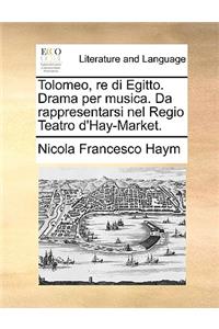 Tolomeo, Re Di Egitto. Drama Per Musica. Da Rappresentarsi Nel Regio Teatro D'Hay-Market.