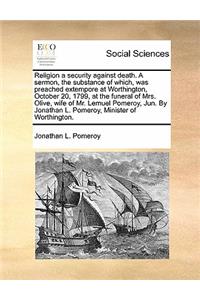 Religion a Security Against Death. a Sermon, the Substance of Which, Was Preached Extempore at Worthington, October 20, 1799, at the Funeral of Mrs. Olive, Wife of Mr. Lemuel Pomeroy, Jun. by Jonathan L. Pomeroy, Minister of Worthington.
