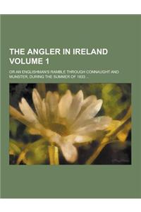 The Angler in Ireland; Or an Englishman's Ramble Through Connaught and Munster, During the Summer of 1833 ... Volume 1