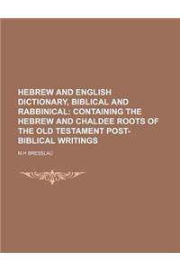 Hebrew and English Dictionary, Biblical and Rabbinical; Containing the Hebrew and Chaldee Roots of the Old Testament Post-Biblical Writings