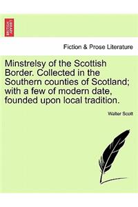 Minstrelsy of the Scottish Border. Collected in the Southern Counties of Scotland; With a Few of Modern Date, Founded Upon Local Tradition.