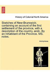 Sketches of New-Brunswick; Containing an Account of the First Settlement of the Province, with a Description of the Country, Andc. by an Inhabitant of the Province. Ms. Notes.