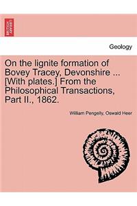 On the Lignite Formation of Bovey Tracey, Devonshire ... [With Plates.] from the Philosophical Transactions, Part II., 1862.