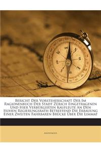 Bericht Der Vorsteherschaft Der Im Ragionenbuch Der Stadt Zurich Eingetragenen Und Hier Verburgerten Kaufleute an Den Hohen Regierungsrath Betreffend Die Erbauung Einer Zweiten Fahrbaren Brucke Uber Die Limmat