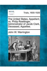 United States, Appellant, vs. Philip Roettinger, Administrator of Jacob Clark, Deceased, Appellee.