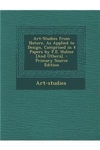 Art-Studies from Nature, as Applied to Design, Comprised in 4 Papers by F.E. Hulme [And Others].