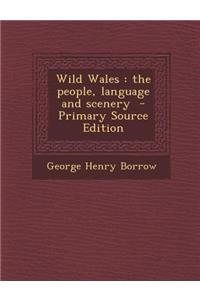 Wild Wales: The People, Language and Scenery - Primary Source Edition