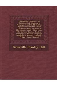 Educational Problems: The Budding Girl. Missionary Pedagogy. Secial Child-Welfare Agencies Outside the School. Preventive and Constructive Movements. Sunday Observance. the German Teacher Teaches. Pedagogy of Modern Languages. Pedagogy of History. : The Budding Girl. Missionary Pedagogy. Secial Child-Welfare Agencies Outside the School. Preventive and Constructive Movements. Sunday Observance. t