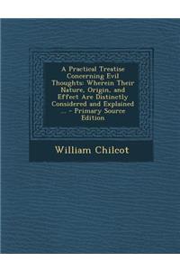 A Practical Treatise Concerning Evil Thoughts: Wherein Their Nature, Origin, and Effect Are Distinctly Considered and Explained ...