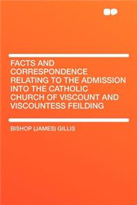 Facts and Correspondence Relating to the Admission Into the Catholic Church of Viscount and Viscountess Feilding