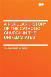 A Popular History of the Catholic Church in the United States