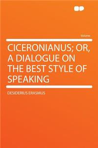 Ciceronianus; Or, a Dialogue on the Best Style of Speaking