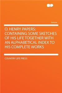 O. Henry Papers: Containing Some Sketches of His Life Together with an Alphabetical Index to His Complete Works
