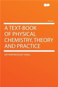 A Text-Book of Physical Chemistry, Theory and Practice