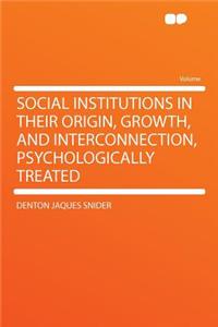 Social Institutions in Their Origin, Growth, and Interconnection, Psychologically Treated