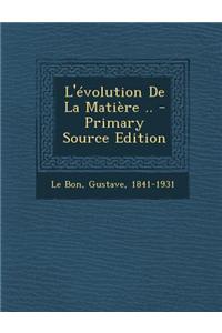 L'Evolution de La Matiere .. - Primary Source Edition