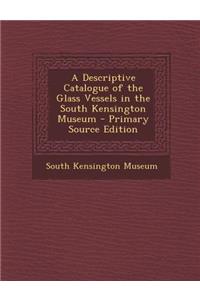A Descriptive Catalogue of the Glass Vessels in the South Kensington Museum - Primary Source Edition