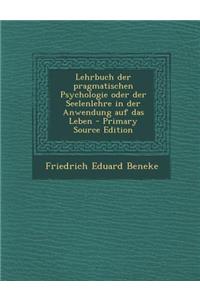 Lehrbuch Der Pragmatischen Psychologie Oder Der Seelenlehre in Der Anwendung Auf Das Leben - Primary Source Edition