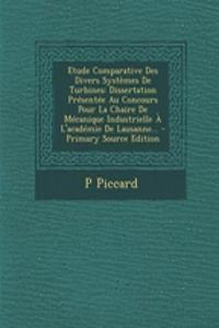 Etude Comparative Des Divers Systèmes De Turbines: Dissertation Présentée Au Concours Pour La Chaire De Mécanique Industrielle À L'académie De Lausanne... - Primary Source Edition