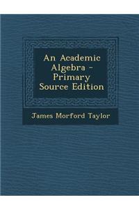 An Academic Algebra - Primary Source Edition