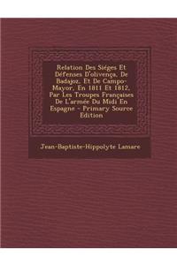 Relation Des Sieges Et Defenses D'Olivenca, de Badajoz, Et de Campo-Mayor, En 1811 Et 1812, Par Les Troupes Francaises de L'Armee Du MIDI En Espagne - Primary Source Edition