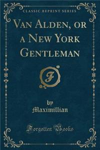 Van Alden, or a New York Gentleman (Classic Reprint)