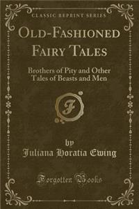 Old-Fashioned Fairy Tales: Brothers of Pity and Other Tales of Beasts and Men (Classic Reprint)