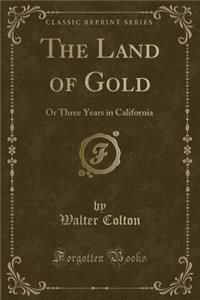 The Land of Gold: Or Three Years in California (Classic Reprint)