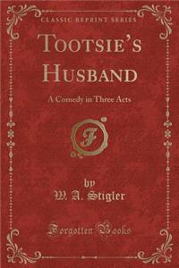 Tootsie's Husband: A Comedy in Three Acts (Classic Reprint)
