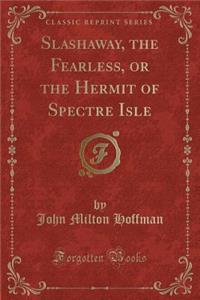 Slashaway, the Fearless, or the Hermit of Spectre Isle (Classic Reprint)