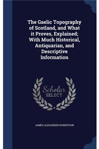 The Gaelic Topography of Scotland, and What It Proves, Explained; With Much Historical, Antiquarian, and Descriptive Information
