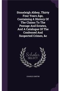 Stoneleigh Abbey, Thirty Four Years Ago, Containing A History Of The Claims To The Peerage And Estates, And A Catalogue Of The Confessed And Suspected Crimes, &c
