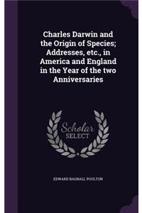 Charles Darwin and the Origin of Species; Addresses, Etc., in America and England in the Year of the Two Anniversaries