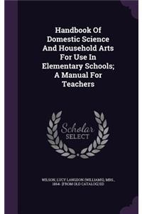 Handbook Of Domestic Science And Household Arts For Use In Elementary Schools; A Manual For Teachers