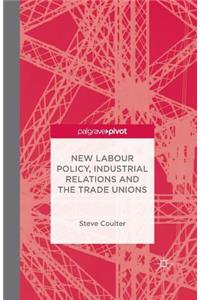 New Labour Policy, Industrial Relations and the Trade Unions