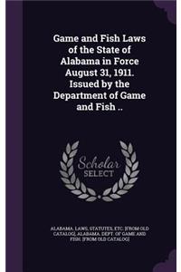 Game and Fish Laws of the State of Alabama in Force August 31, 1911. Issued by the Department of Game and Fish ..