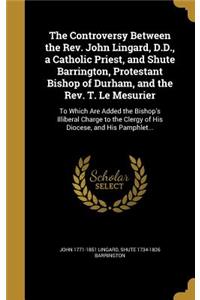 The Controversy Between the Rev. John Lingard, D.D., a Catholic Priest, and Shute Barrington, Protestant Bishop of Durham, and the Rev. T. Le Mesurier