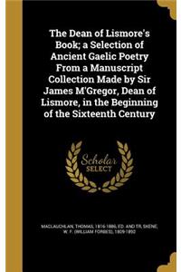 The Dean of Lismore's Book; a Selection of Ancient Gaelic Poetry From a Manuscript Collection Made by Sir James M'Gregor, Dean of Lismore, in the Beginning of the Sixteenth Century