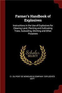 Farmer's Handbook of Explosives: Instructions in the Use of Explosives for Clearing Land, Planting and Cultivating Trees, Subsoiling, Ditching and Oth