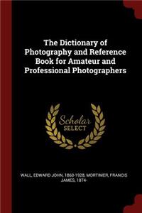 The Dictionary of Photography and Reference Book for Amateur and Professional Photographers