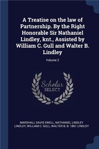 A Treatise on the law of Partnership. By the Right Honorable Sir Nathaniel Lindley, knt., Assisted by William C. Gull and Walter B. Lindley; Volume 2