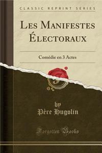 Les Manifestes Ã?lectoraux: ComÃ©die En 3 Actes (Classic Reprint)