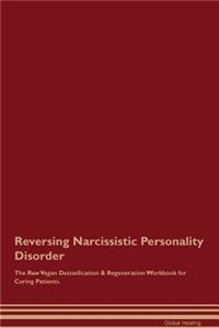 Reversing Narcissistic Personality Disorder the Raw Vegan Detoxification & Regeneration Workbook for Curing Patients