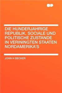 Die Hunderjahrige Republik. Sociale Und Politische Zustande in Veriningten Staaten Nordamerika's